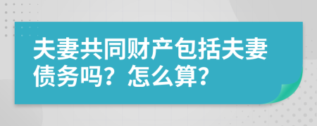 夫妻共同财产包括夫妻债务吗？怎么算？
