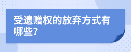 受遗赠权的放弃方式有哪些？