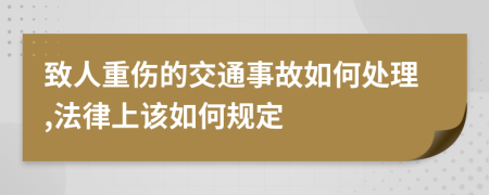 致人重伤的交通事故如何处理,法律上该如何规定