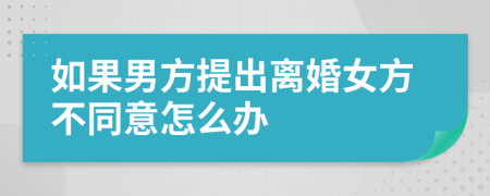 如果男方提出离婚女方不同意怎么办