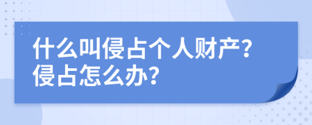 什么叫侵占个人财产？侵占怎么办？