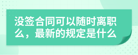 没签合同可以随时离职么，最新的规定是什么