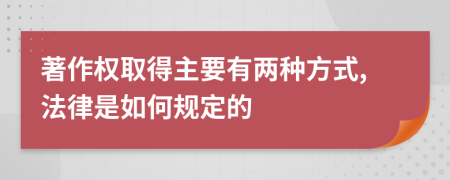 著作权取得主要有两种方式,法律是如何规定的