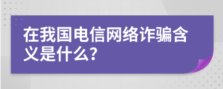 在我国电信网络诈骗含义是什么？