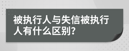 被执行人与失信被执行人有什么区别？