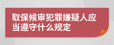 取保候审犯罪嫌疑人应当遵守什么规定