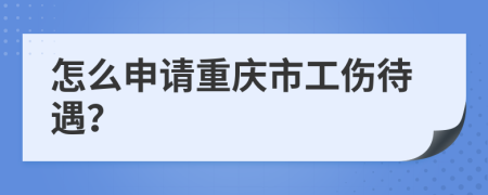 怎么申请重庆市工伤待遇？