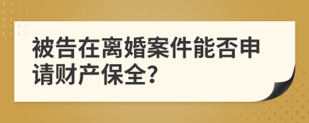 被告在离婚案件能否申请财产保全？