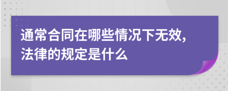 通常合同在哪些情况下无效,法律的规定是什么