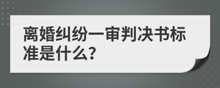 离婚纠纷一审判决书标准是什么？