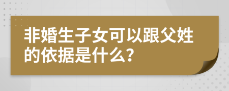 非婚生子女可以跟父姓的依据是什么？