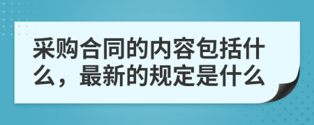 采购合同的内容包括什么，最新的规定是什么