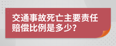 交通事故死亡主要责任赔偿比例是多少？