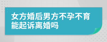 女方婚后男方不孕不育能起诉离婚吗