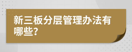 新三板分层管理办法有哪些？