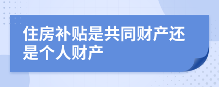 住房补贴是共同财产还是个人财产