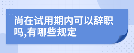 尚在试用期内可以辞职吗,有哪些规定