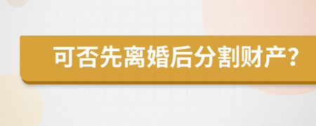 可否先离婚后分割财产？