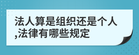 法人算是组织还是个人,法律有哪些规定