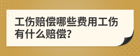 工伤赔偿哪些费用工伤有什么赔偿？