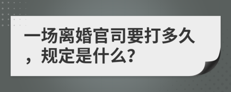 一场离婚官司要打多久，规定是什么？