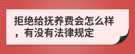 拒绝给抚养费会怎么样，有没有法律规定