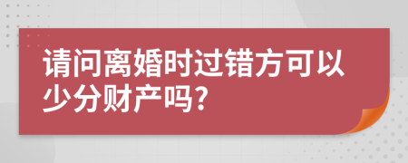 请问离婚时过错方可以少分财产吗?