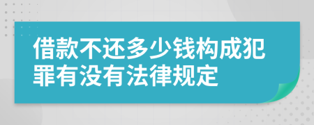 借款不还多少钱构成犯罪有没有法律规定