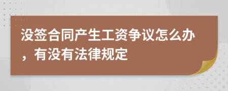 没签合同产生工资争议怎么办，有没有法律规定