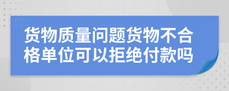 货物质量问题货物不合格单位可以拒绝付款吗