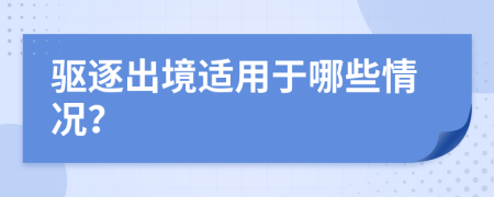 驱逐出境适用于哪些情况？