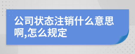 公司状态注销什么意思啊,怎么规定