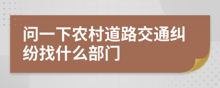 问一下农村道路交通纠纷找什么部门