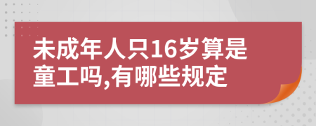 未成年人只16岁算是童工吗,有哪些规定