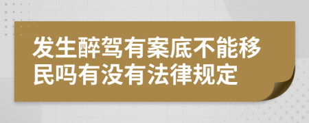 发生醉驾有案底不能移民吗有没有法律规定