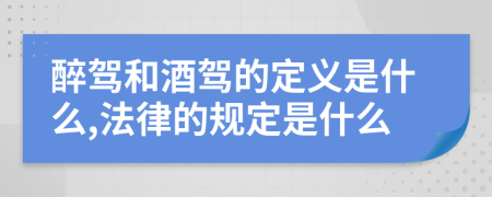 醉驾和酒驾的定义是什么,法律的规定是什么