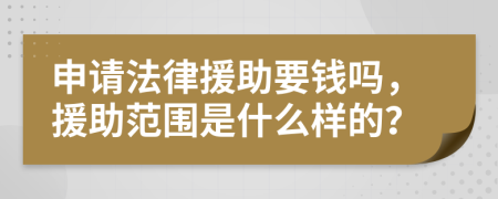 申请法律援助要钱吗，援助范围是什么样的？