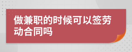 做兼职的时候可以签劳动合同吗