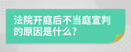 法院开庭后不当庭宣判的原因是什么?