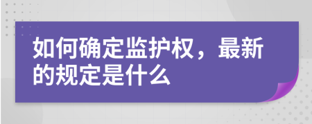 如何确定监护权，最新的规定是什么