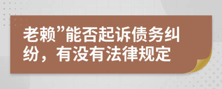 老赖”能否起诉债务纠纷，有没有法律规定