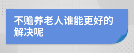 不赡养老人谁能更好的解决呢