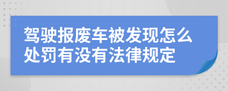 驾驶报废车被发现怎么处罚有没有法律规定