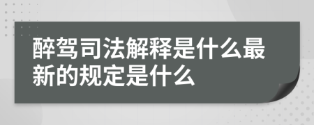 醉驾司法解释是什么最新的规定是什么