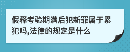 假释考验期满后犯新罪属于累犯吗,法律的规定是什么