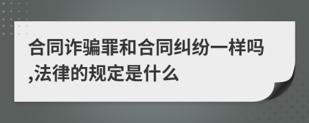 合同诈骗罪和合同纠纷一样吗,法律的规定是什么