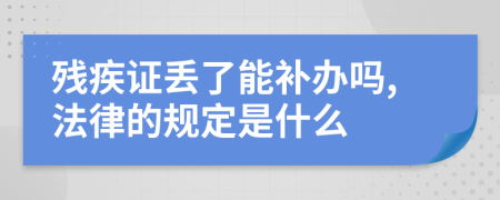 残疾证丢了能补办吗,法律的规定是什么