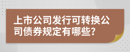 上市公司发行可转换公司债券规定有哪些？