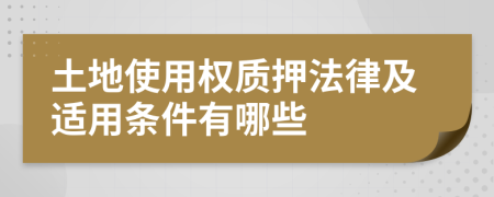 土地使用权质押法律及适用条件有哪些