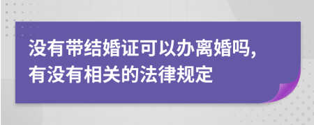 没有带结婚证可以办离婚吗,有没有相关的法律规定